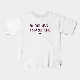 So good news i saw you today Kids T-Shirt